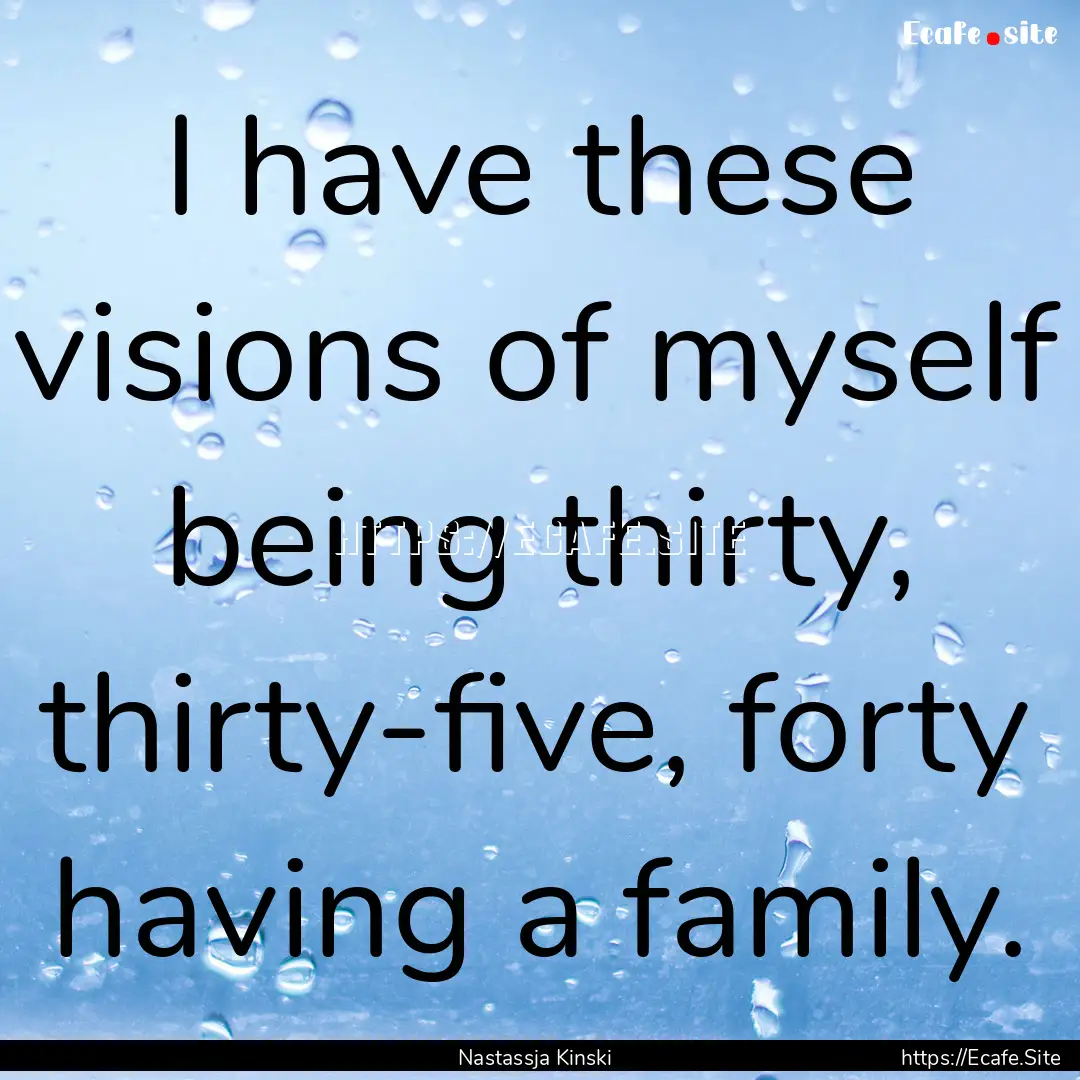 I have these visions of myself being thirty,.... : Quote by Nastassja Kinski