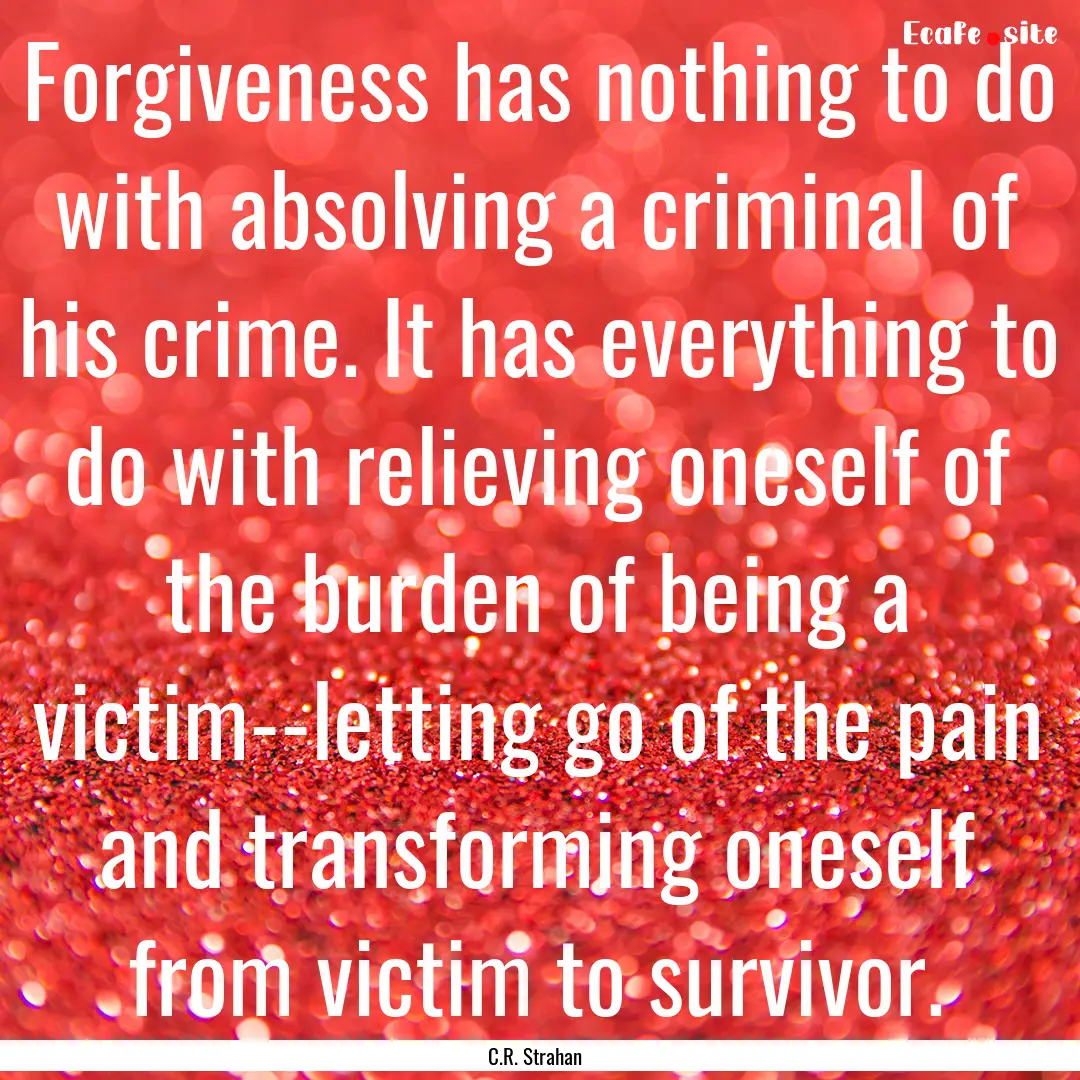 Forgiveness has nothing to do with absolving.... : Quote by C.R. Strahan