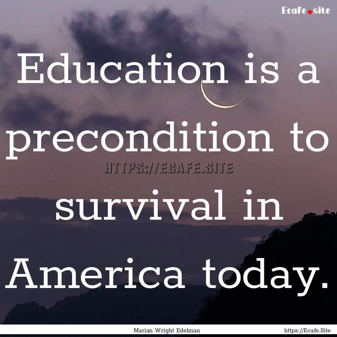 Education is a precondition to survival in.... : Quote by Marian Wright Edelman