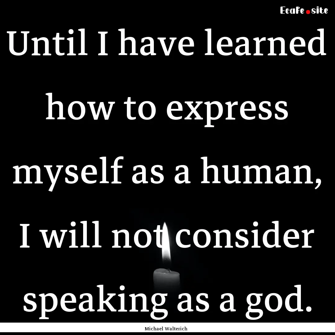 Until I have learned how to express myself.... : Quote by Michael Walterich