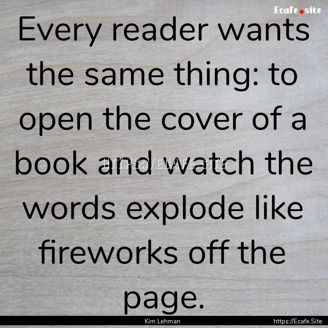 Every reader wants the same thing: to open.... : Quote by Kim Lehman