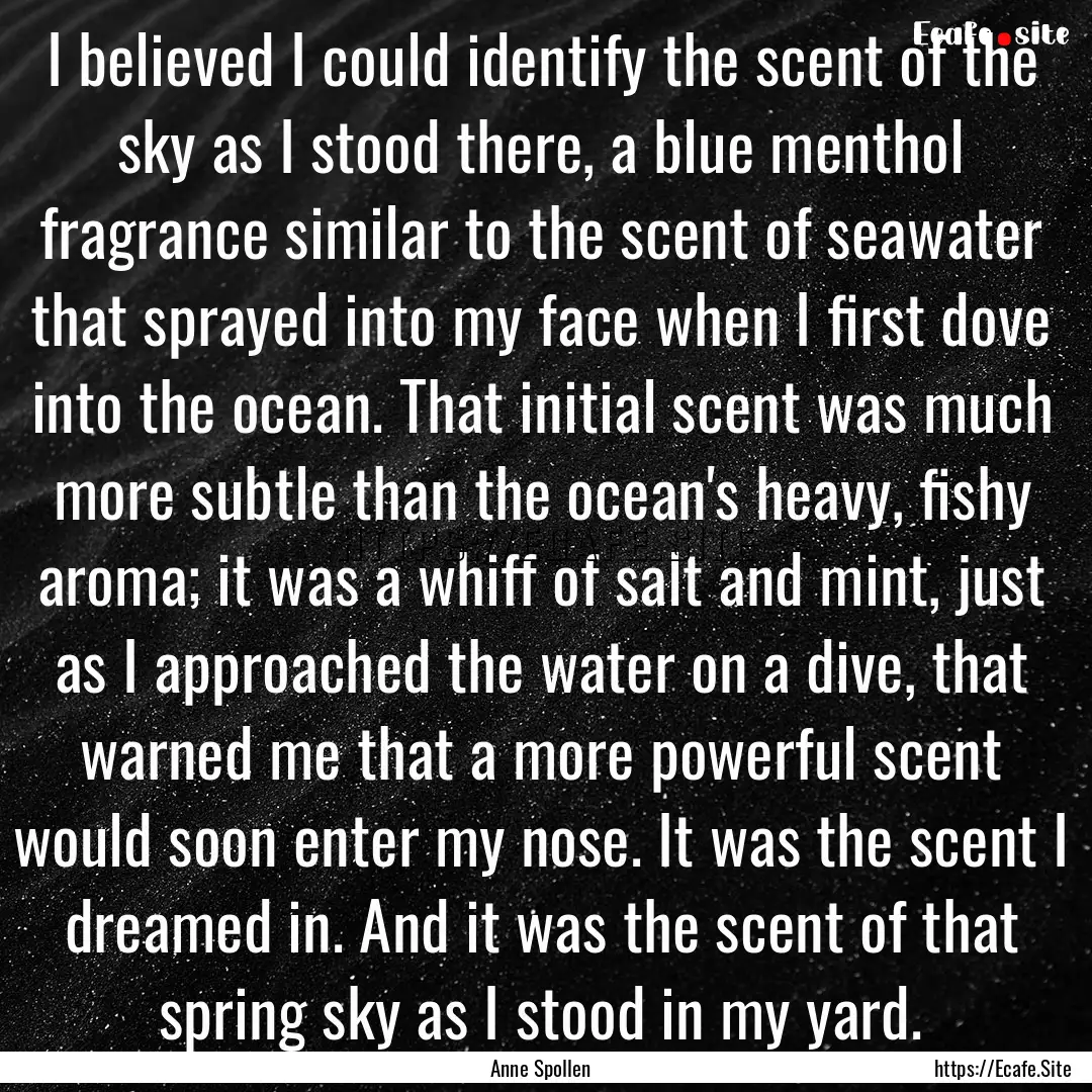 I believed I could identify the scent of.... : Quote by Anne Spollen