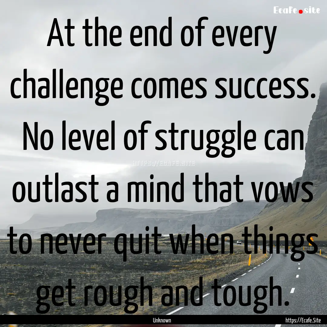 At the end of every challenge comes success..... : Quote by Unknown