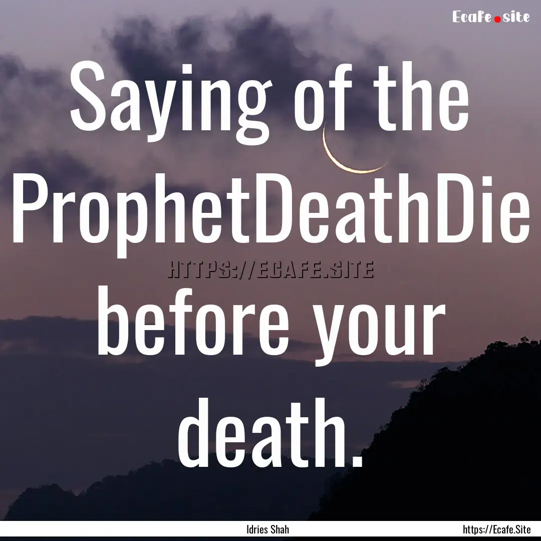 Saying of the ProphetDeathDie before your.... : Quote by Idries Shah