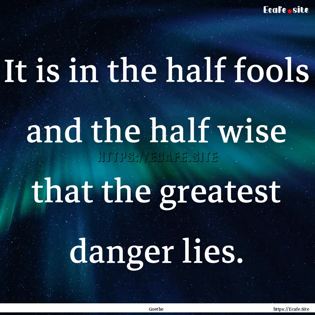 It is in the half fools and the half wise.... : Quote by Goethe