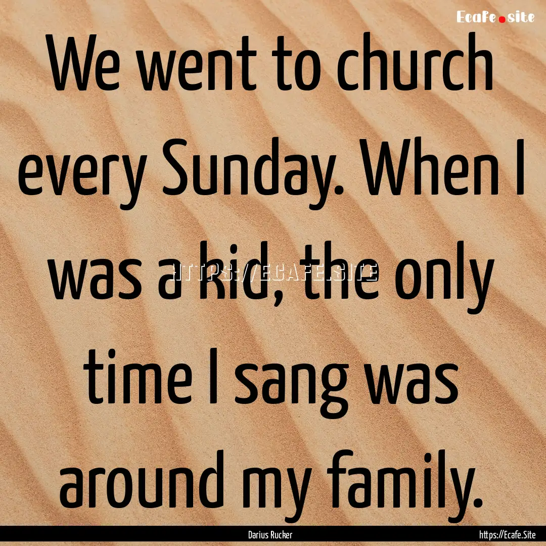 We went to church every Sunday. When I was.... : Quote by Darius Rucker