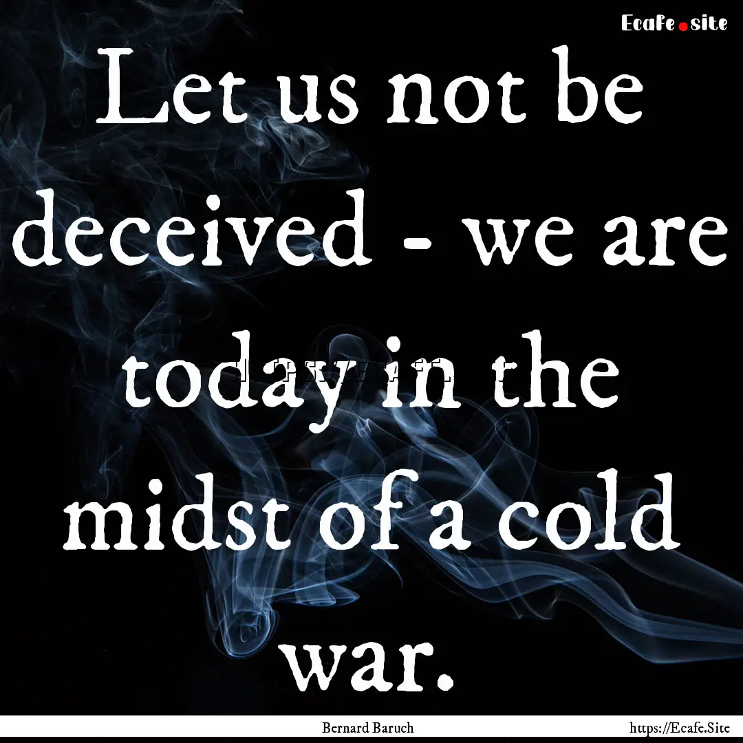 Let us not be deceived - we are today in.... : Quote by Bernard Baruch