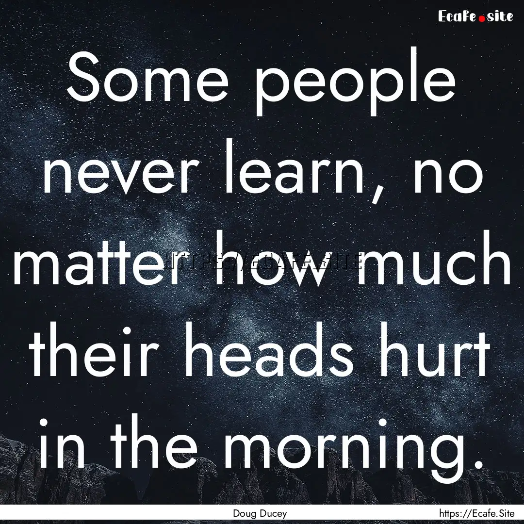 Some people never learn, no matter how much.... : Quote by Doug Ducey