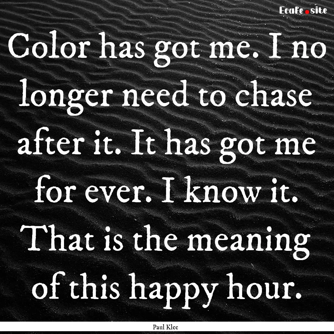 Color has got me. I no longer need to chase.... : Quote by Paul Klee