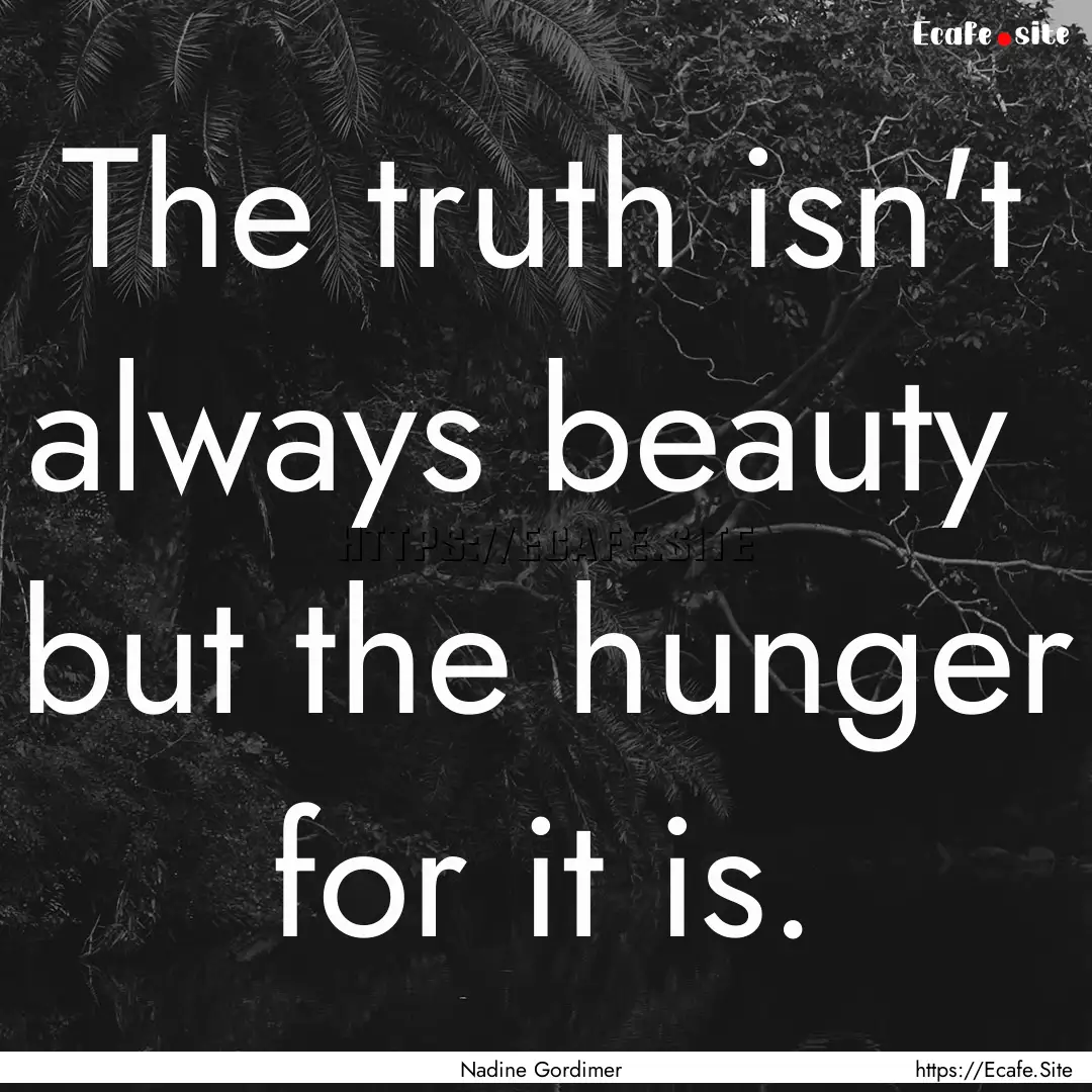 The truth isn't always beauty but the hunger.... : Quote by Nadine Gordimer