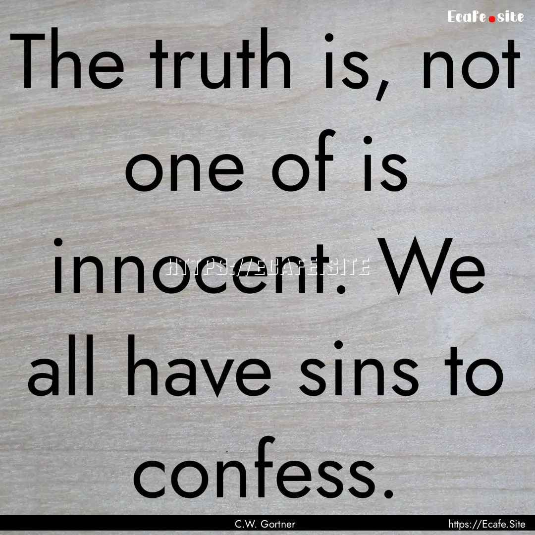 The truth is, not one of is innocent. We.... : Quote by C.W. Gortner