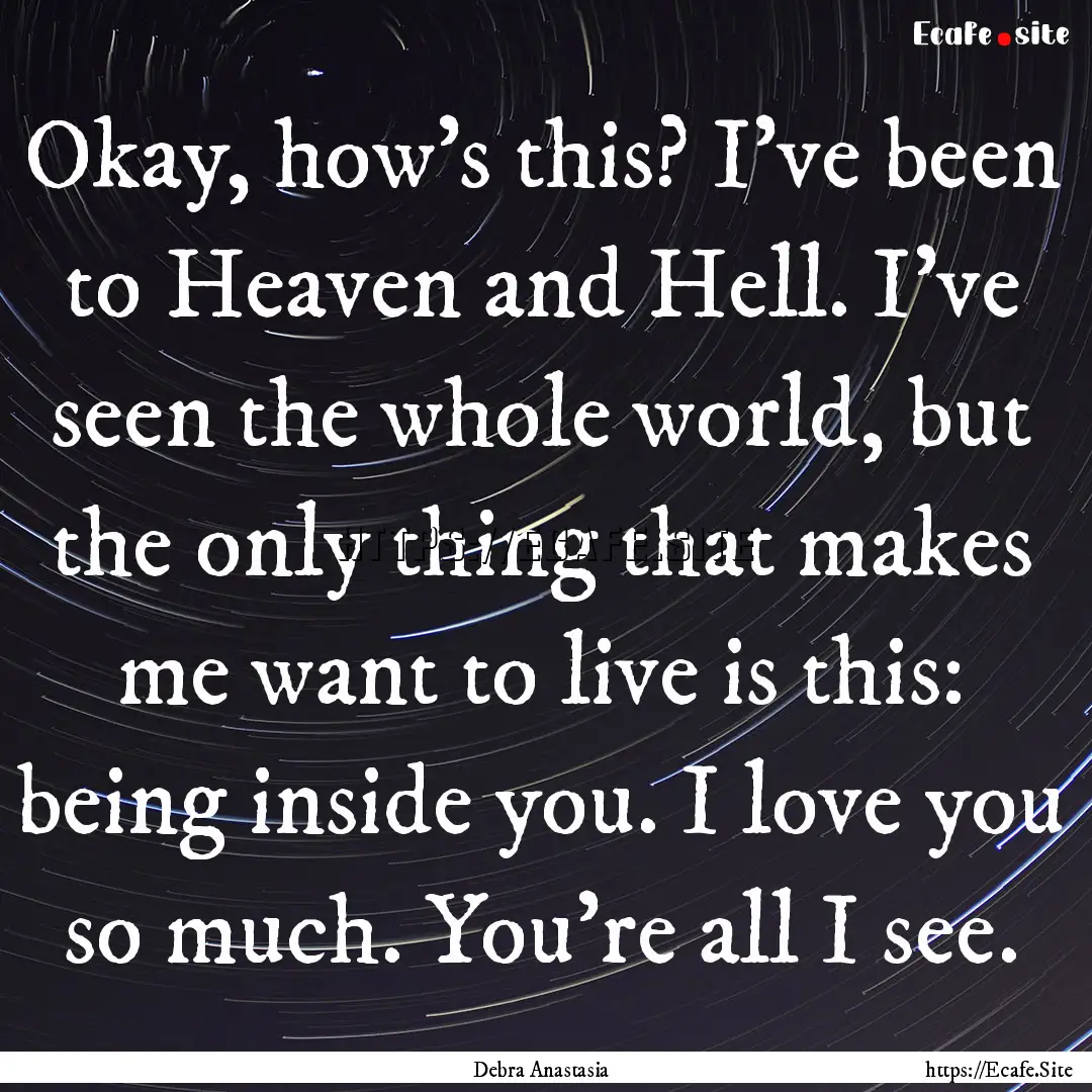 Okay, how's this? I’ve been to Heaven and.... : Quote by Debra Anastasia