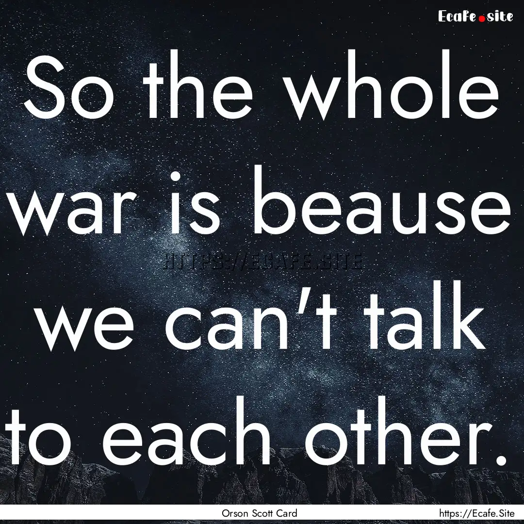 So the whole war is beause we can't talk.... : Quote by Orson Scott Card