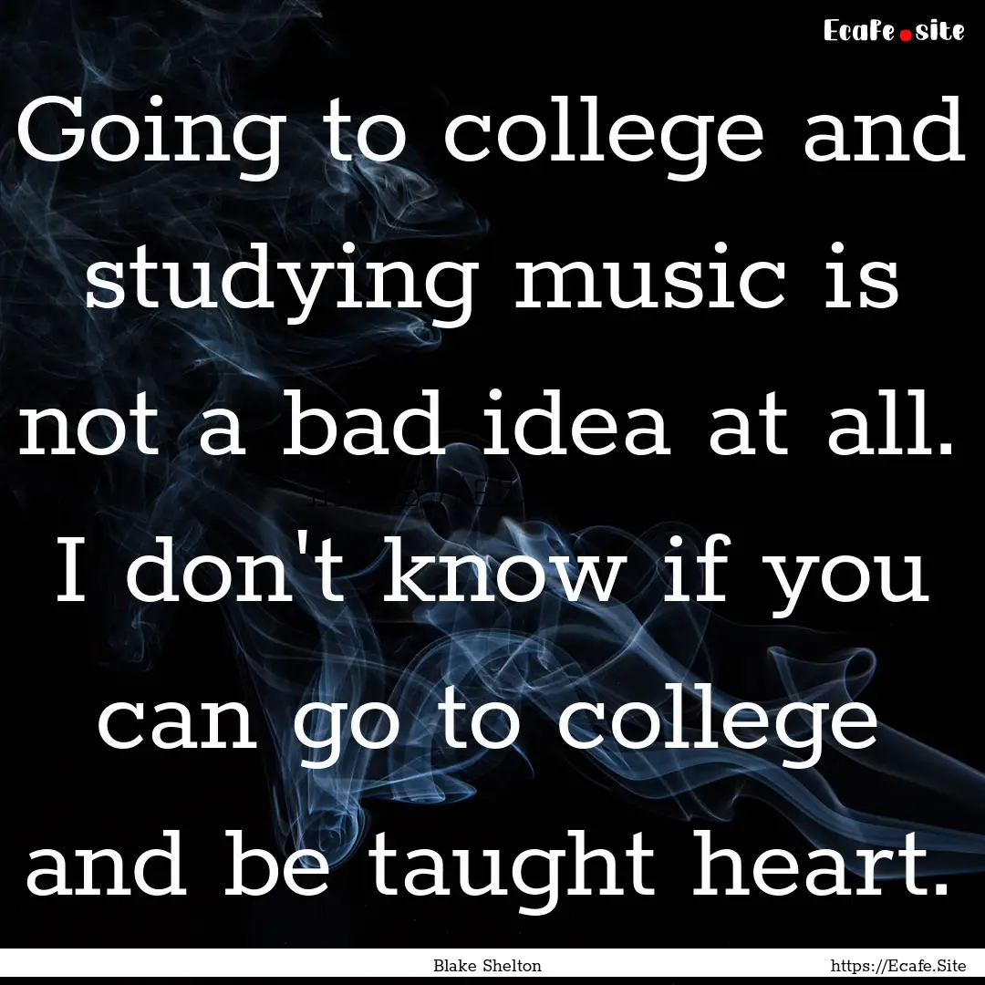 Going to college and studying music is not.... : Quote by Blake Shelton