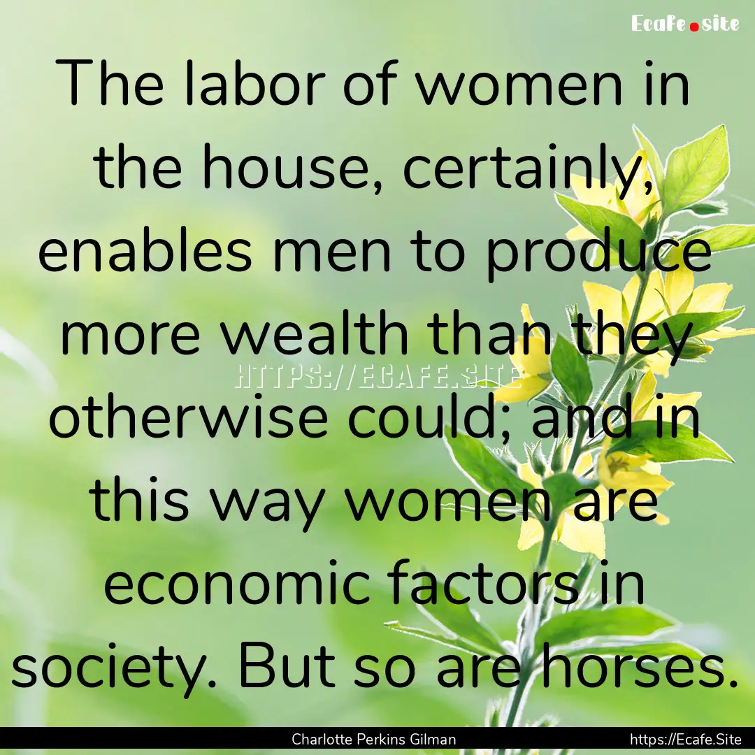 The labor of women in the house, certainly,.... : Quote by Charlotte Perkins Gilman