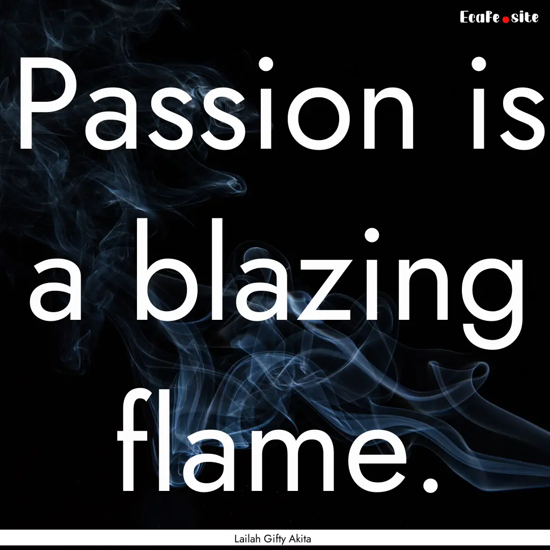 Passion is a blazing flame. : Quote by Lailah Gifty Akita