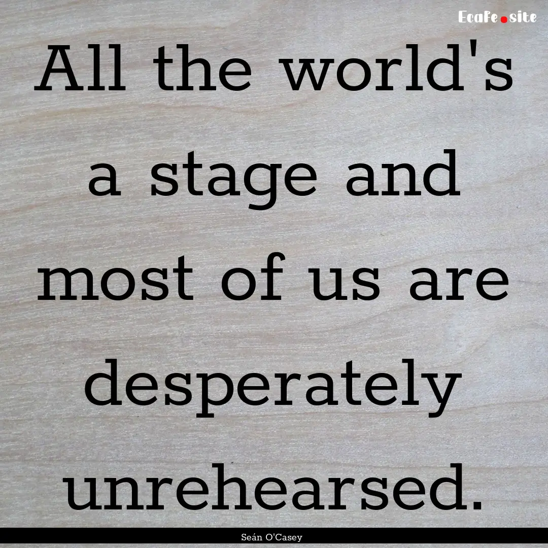 All the world's a stage and most of us are.... : Quote by Seán O'Casey