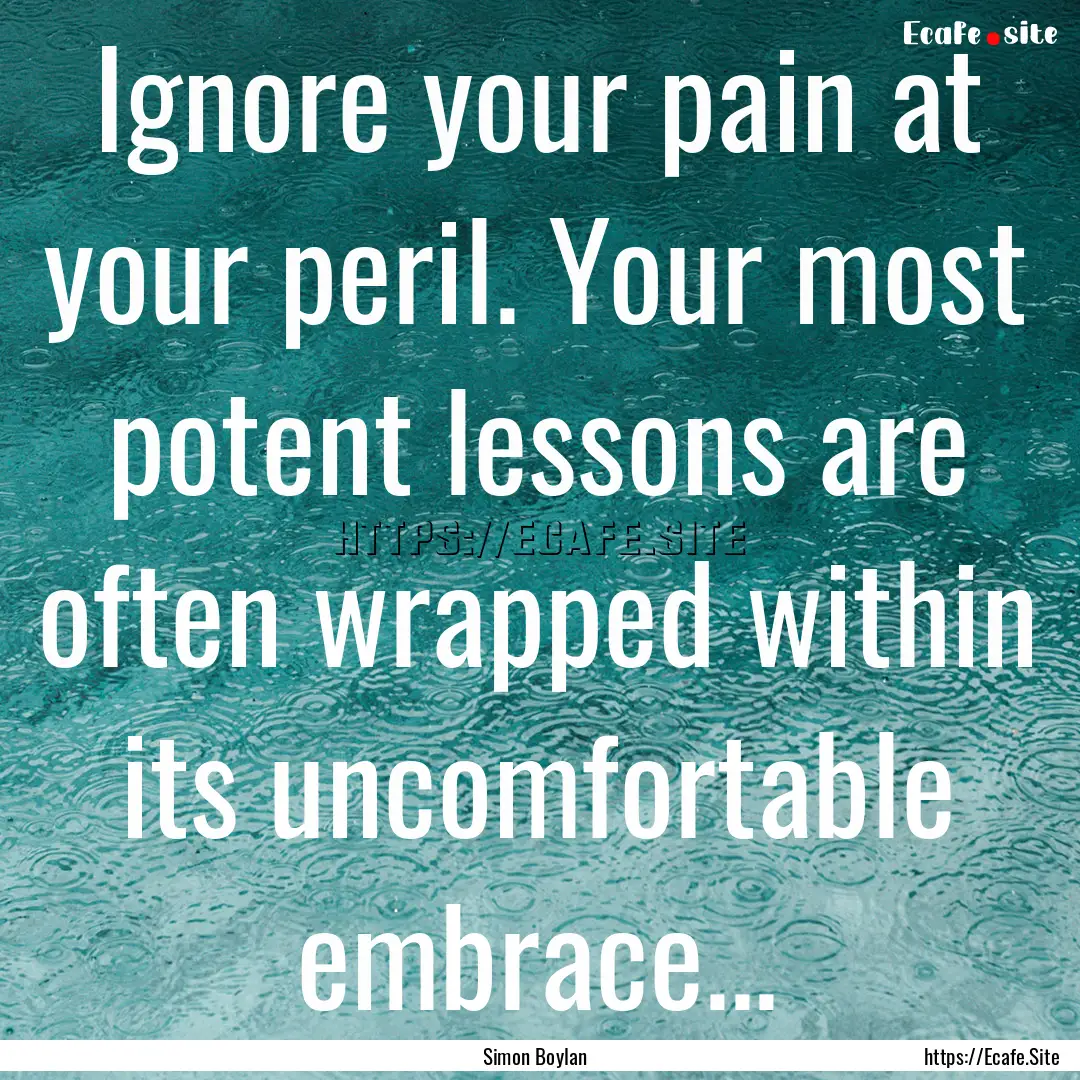 Ignore your pain at your peril. Your most.... : Quote by Simon Boylan