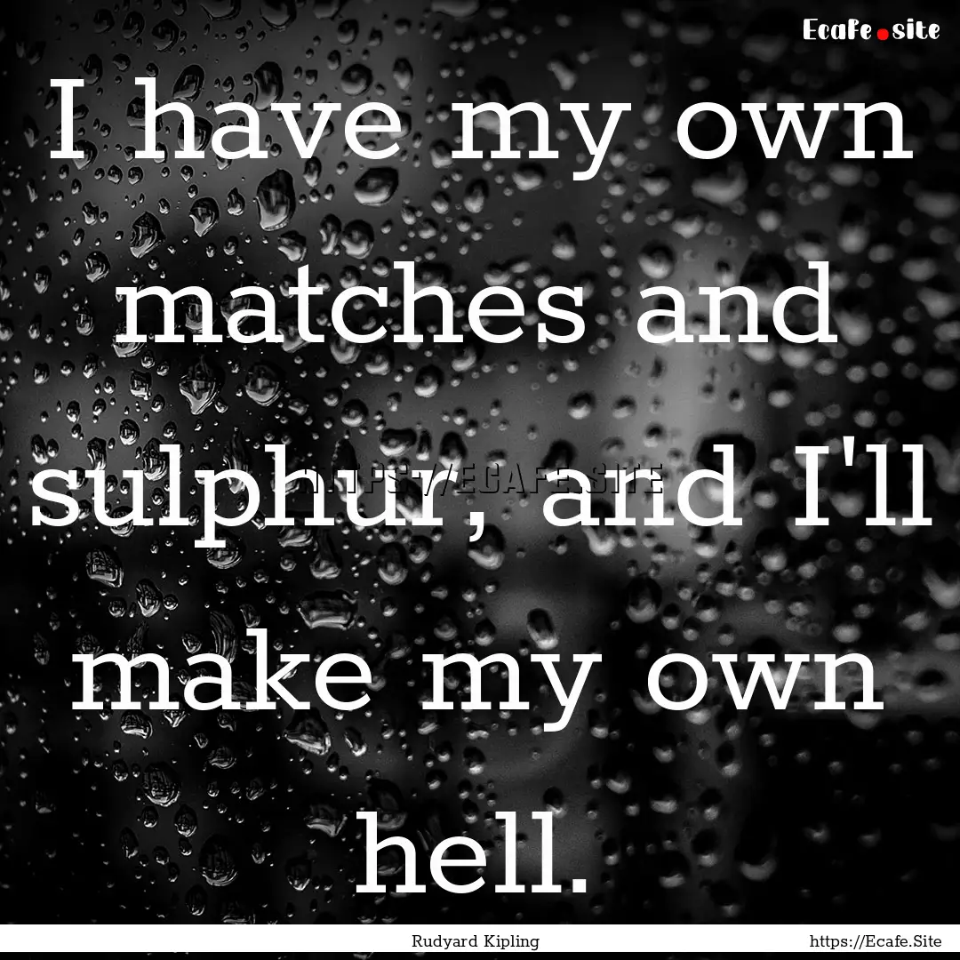 I have my own matches and sulphur, and I'll.... : Quote by Rudyard Kipling