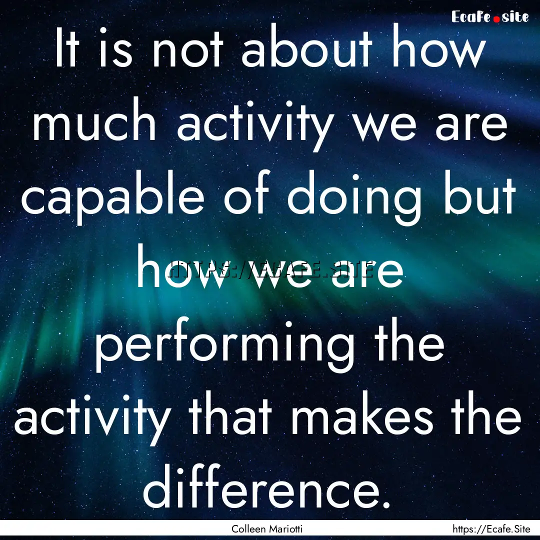 It is not about how much activity we are.... : Quote by Colleen Mariotti