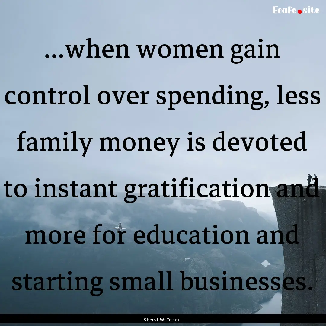 ...when women gain control over spending,.... : Quote by Sheryl WuDunn