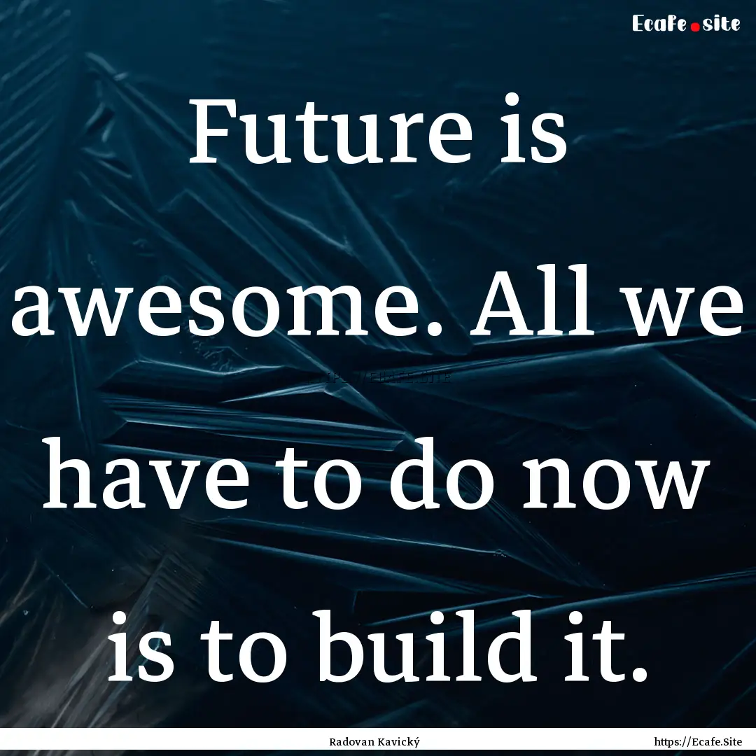 Future is awesome. All we have to do now.... : Quote by Radovan Kavický