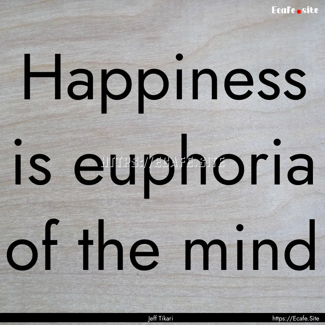 Happiness is euphoria of the mind : Quote by Jeff Tikari