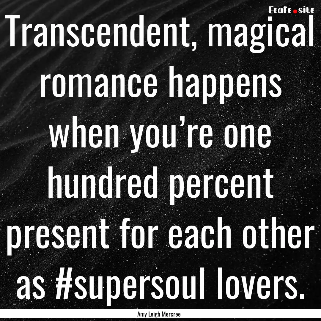 Transcendent, magical romance happens when.... : Quote by Amy Leigh Mercree