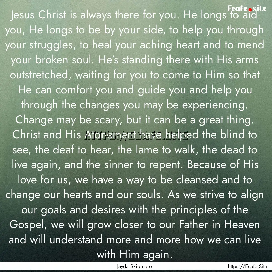 Jesus Christ is always there for you. He.... : Quote by Jayda Skidmore