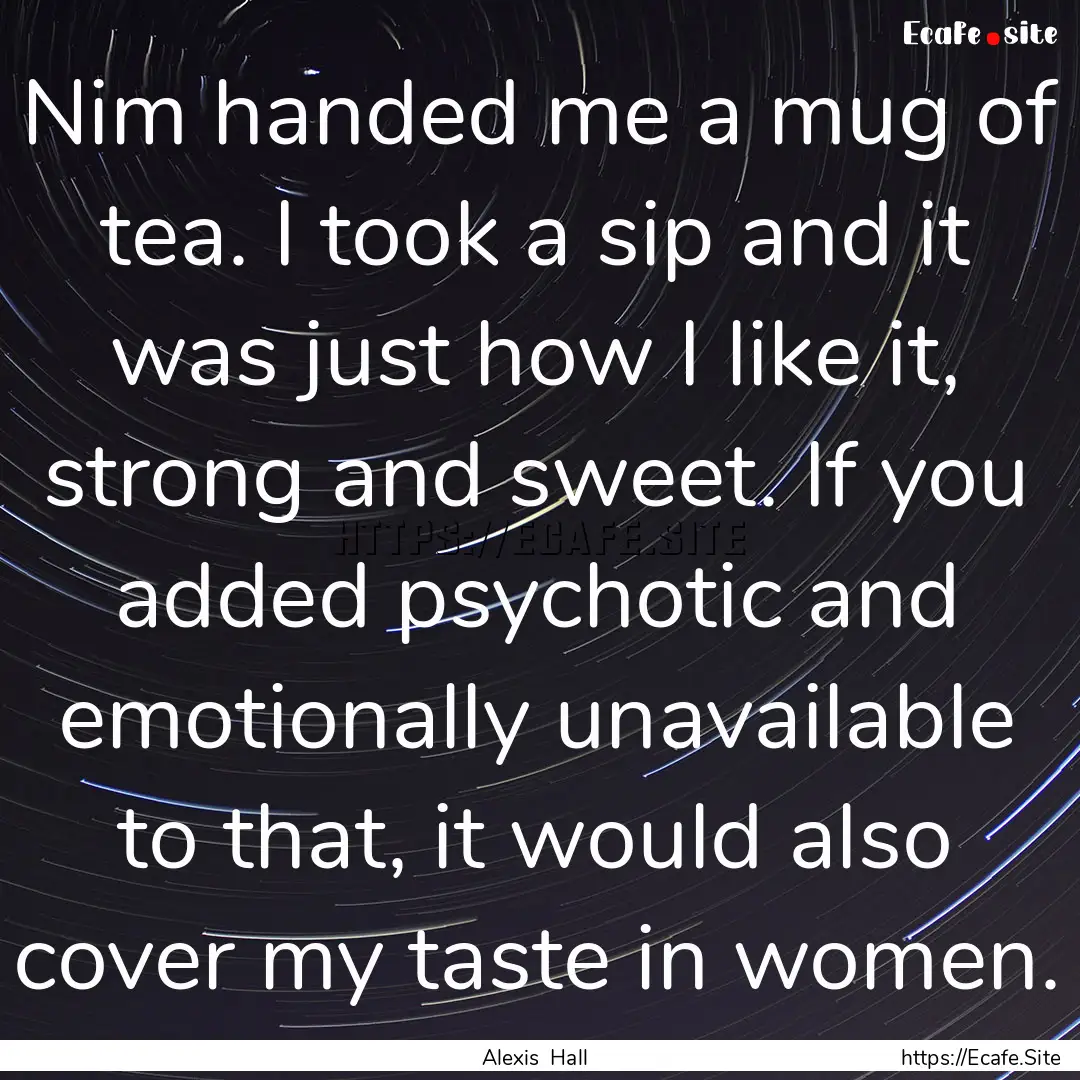 Nim handed me a mug of tea. I took a sip.... : Quote by Alexis Hall