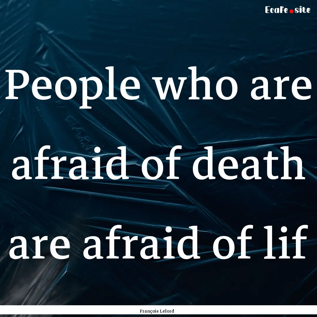 People who are afraid of death are afraid.... : Quote by François Lelord