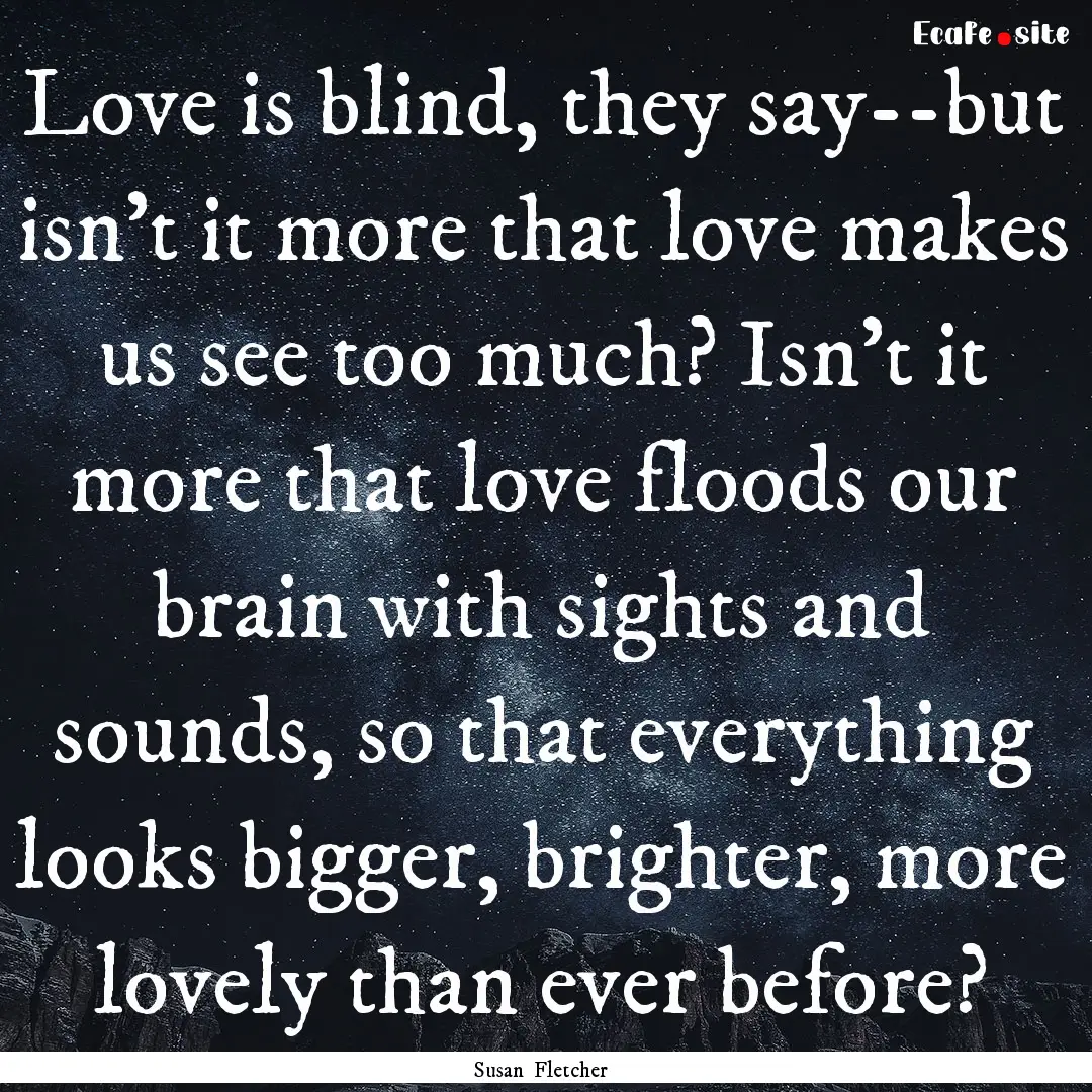 Love is blind, they say--but isn't it more.... : Quote by Susan Fletcher