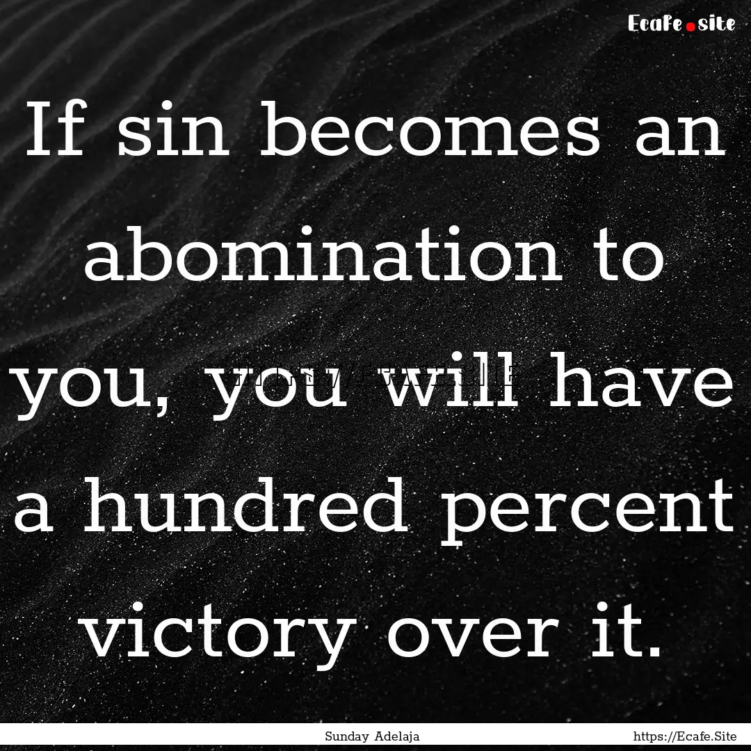 If sin becomes an abomination to you, you.... : Quote by Sunday Adelaja