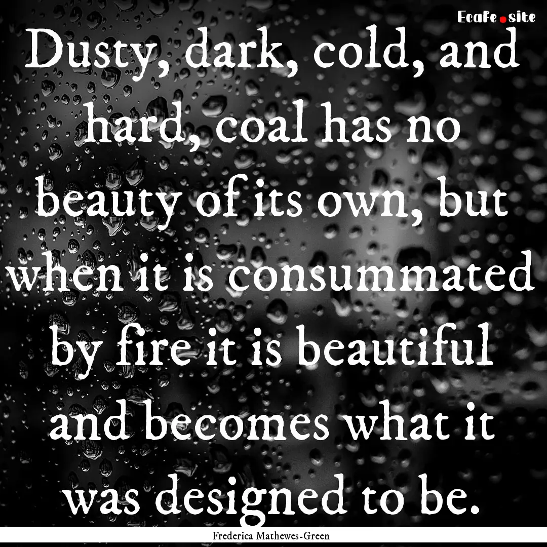 Dusty, dark, cold, and hard, coal has no.... : Quote by Frederica Mathewes-Green