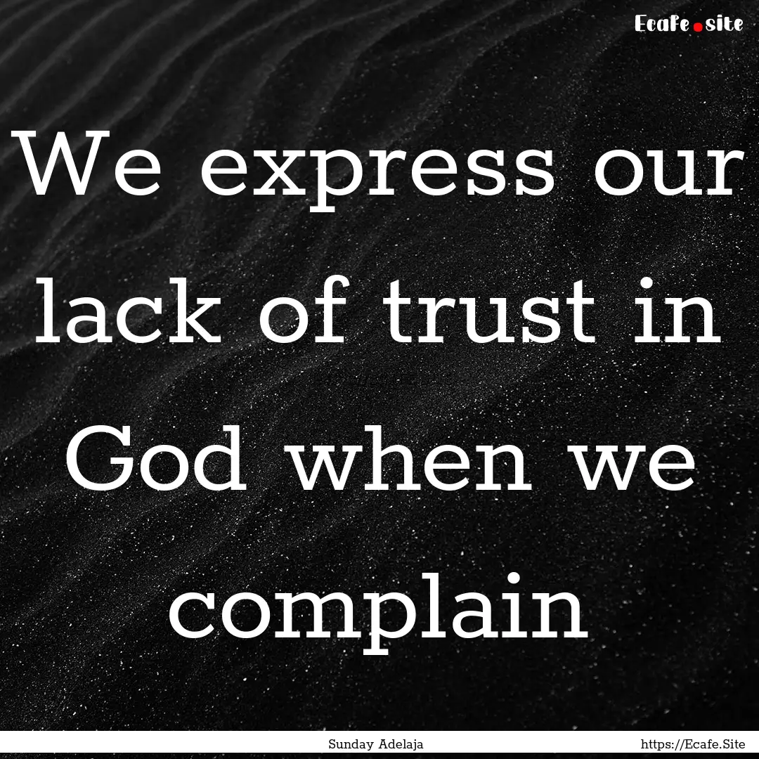 We express our lack of trust in God when.... : Quote by Sunday Adelaja