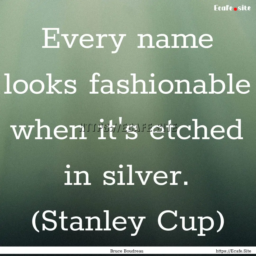 Every name looks fashionable when it's etched.... : Quote by Bruce Boudreau