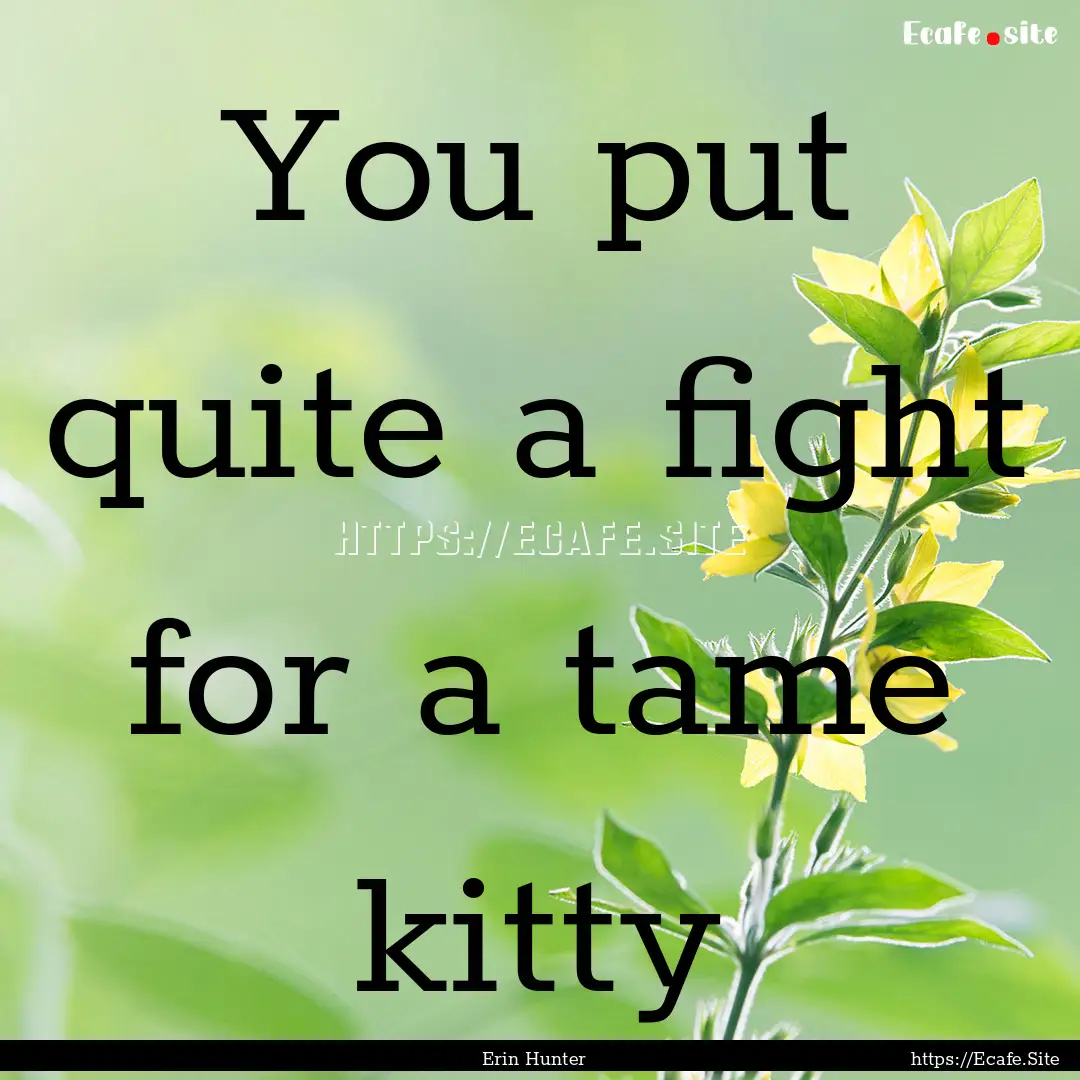 You put quite a fight for a tame kitty : Quote by Erin Hunter