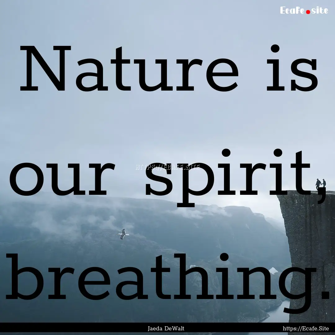 Nature is our spirit, breathing. : Quote by Jaeda DeWalt