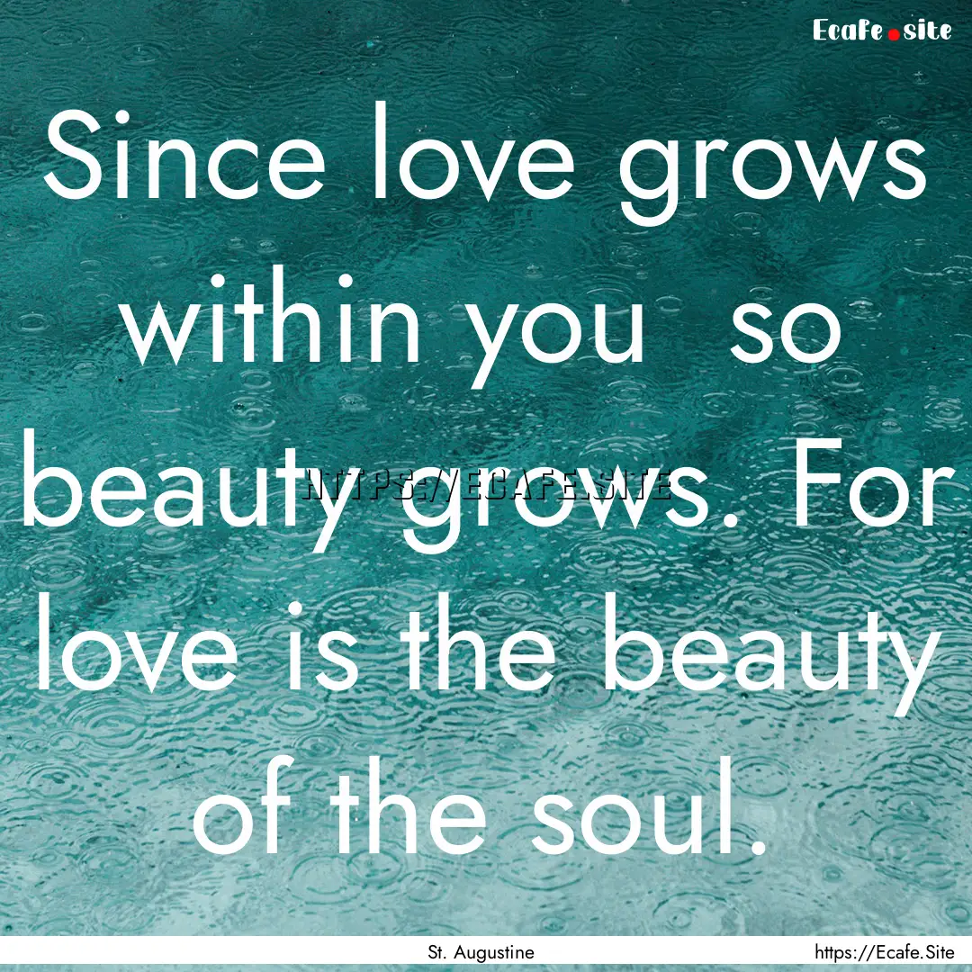 Since love grows within you so beauty grows..... : Quote by St. Augustine