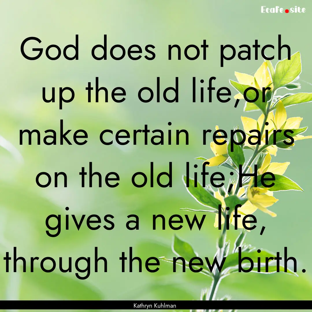 God does not patch up the old life,or make.... : Quote by Kathryn Kuhlman