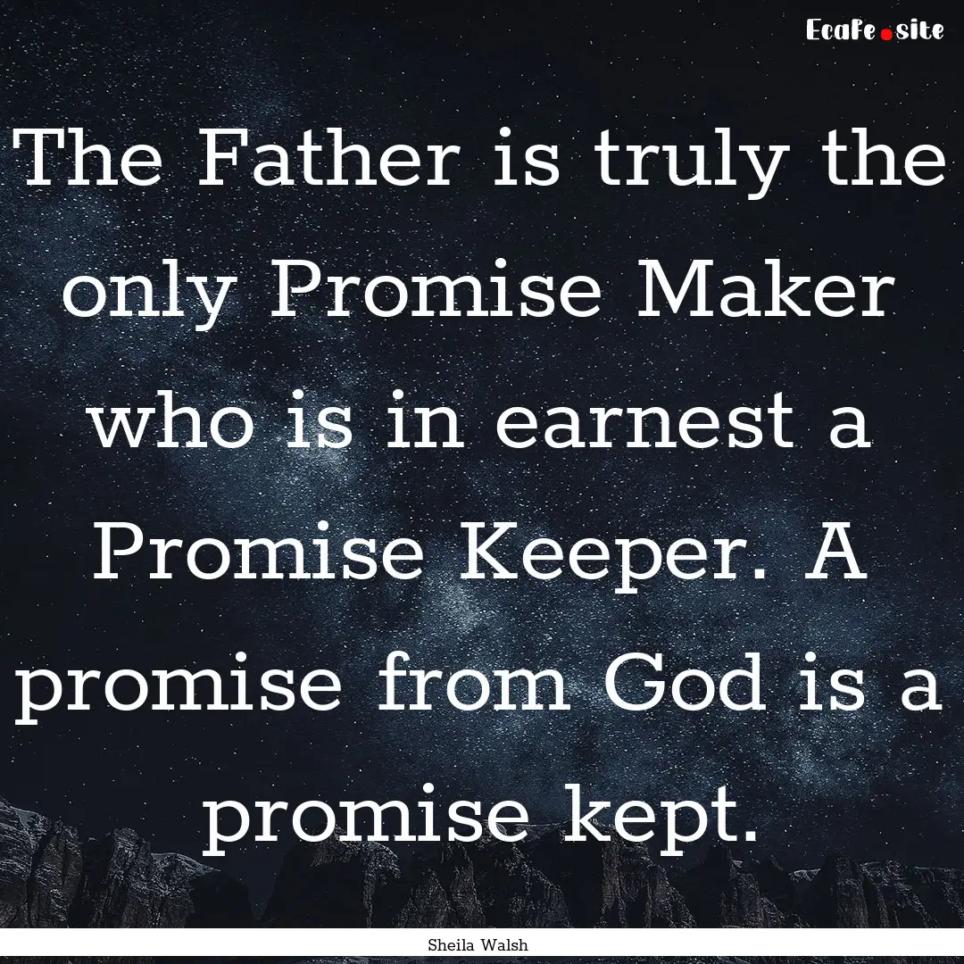 The Father is truly the only Promise Maker.... : Quote by Sheila Walsh