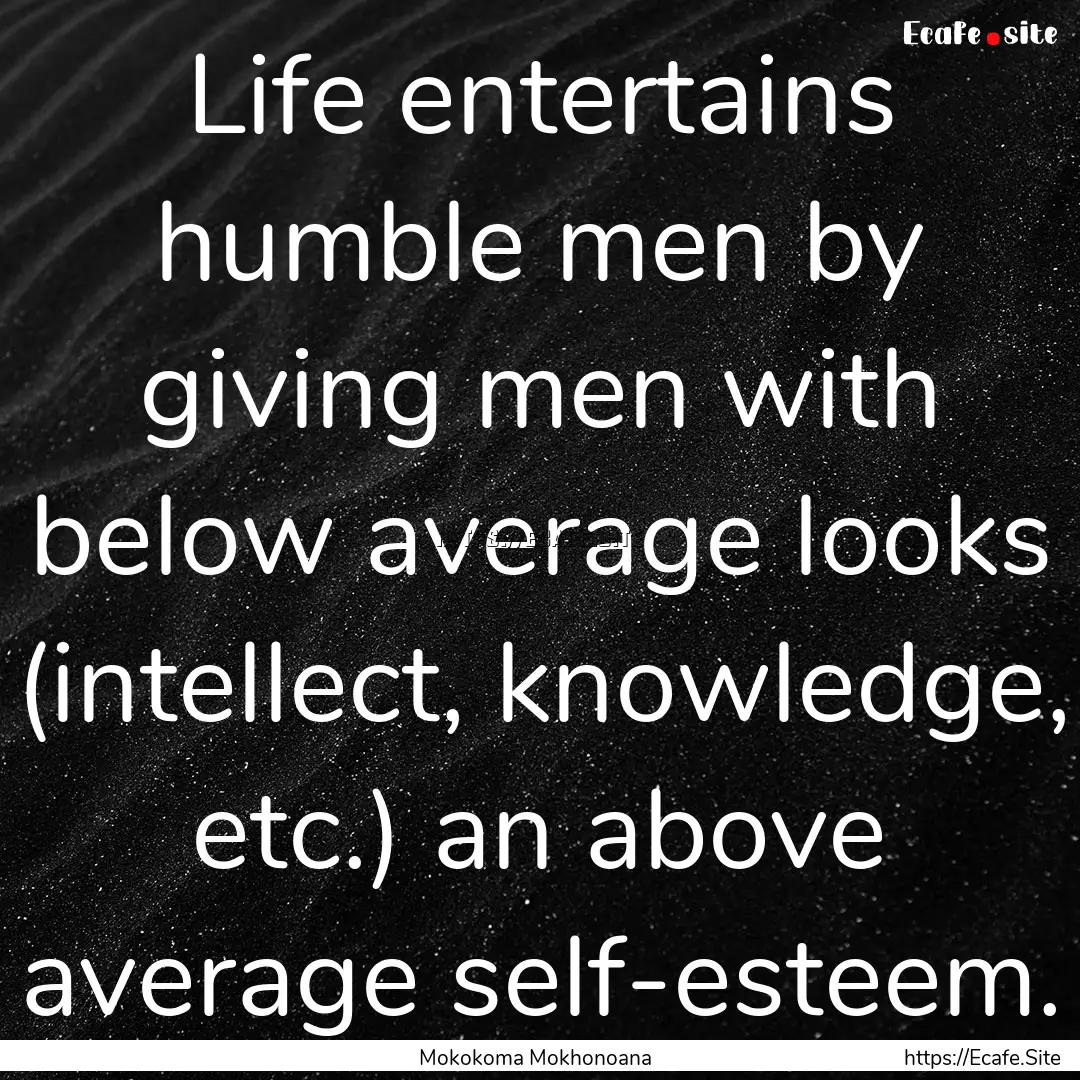 Life entertains humble men by giving men.... : Quote by Mokokoma Mokhonoana