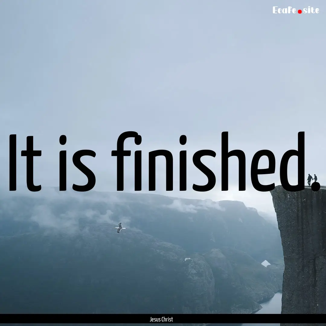 It is finished. : Quote by Jesus Christ