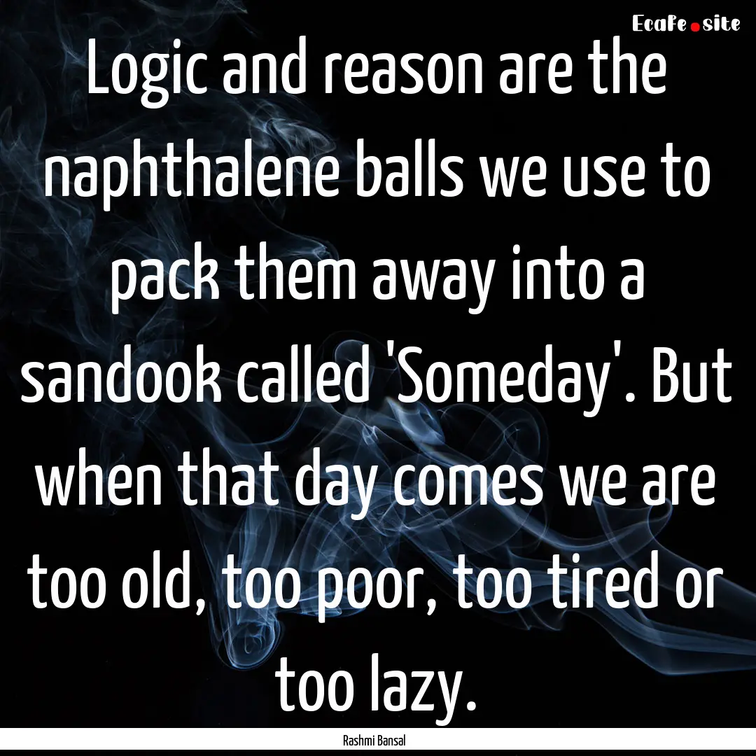 Logic and reason are the naphthalene balls.... : Quote by Rashmi Bansal