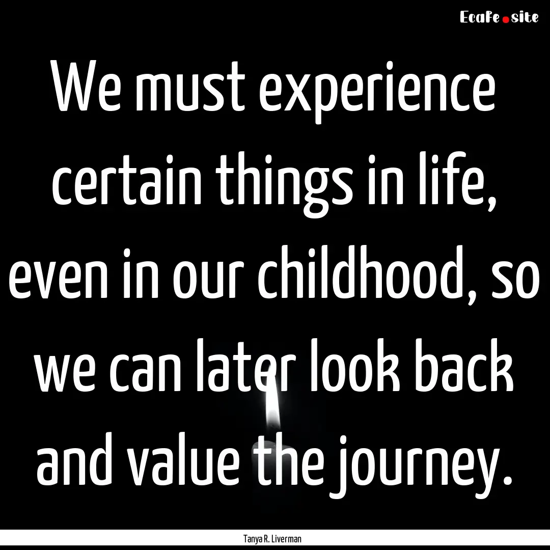 We must experience certain things in life,.... : Quote by Tanya R. Liverman