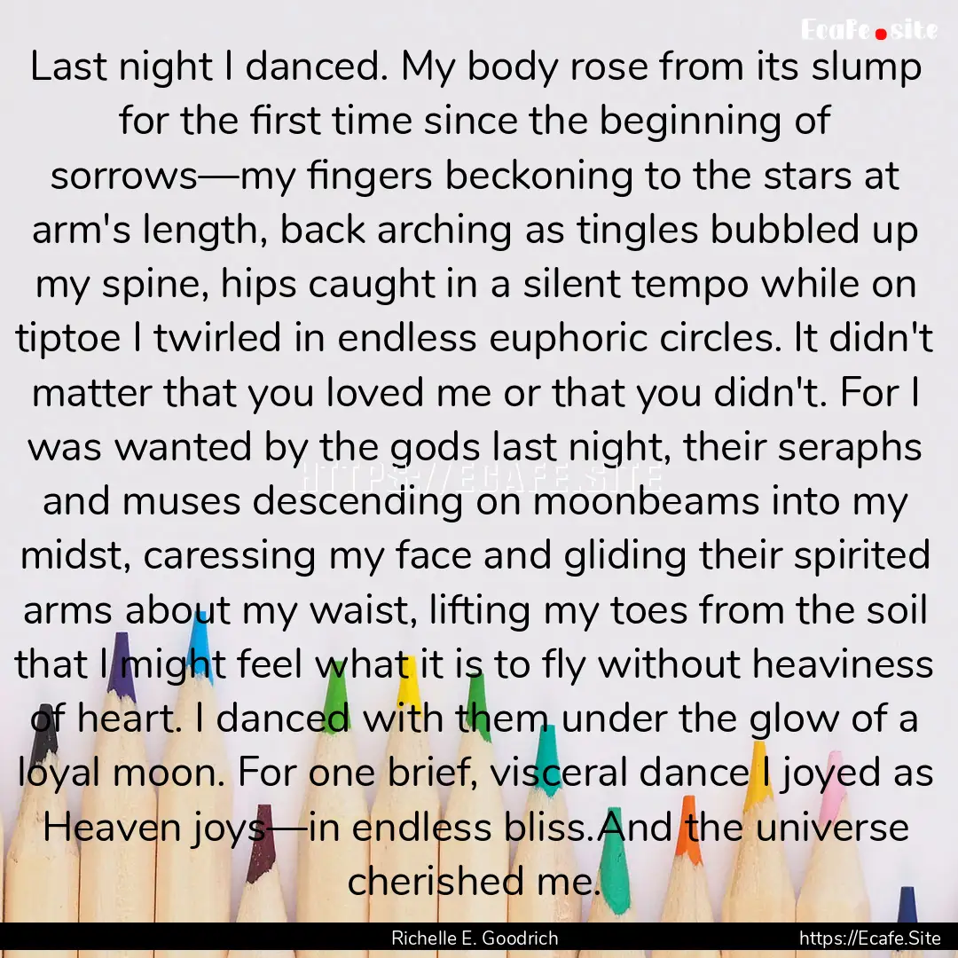 Last night I danced. My body rose from its.... : Quote by Richelle E. Goodrich