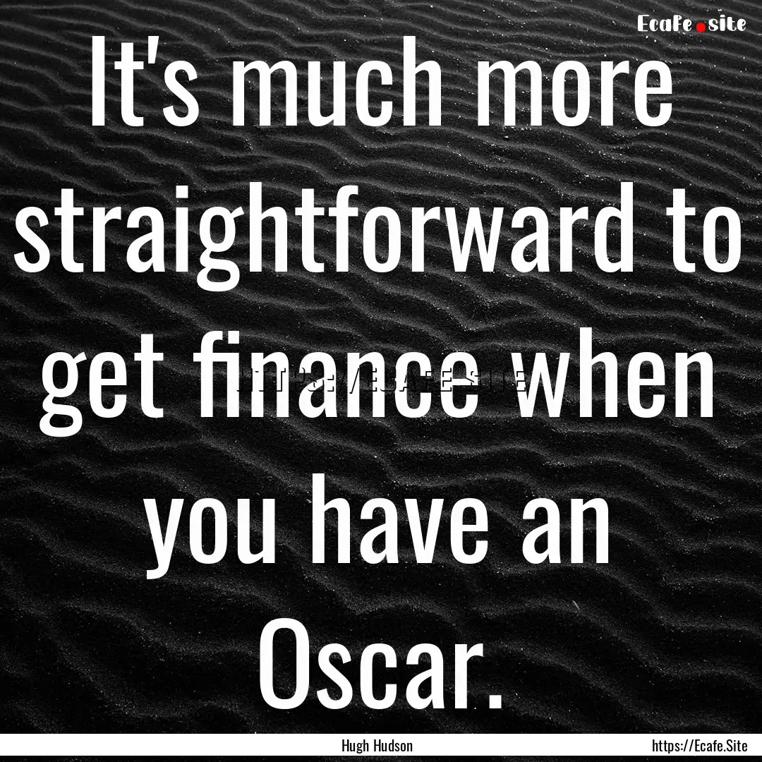 It's much more straightforward to get finance.... : Quote by Hugh Hudson