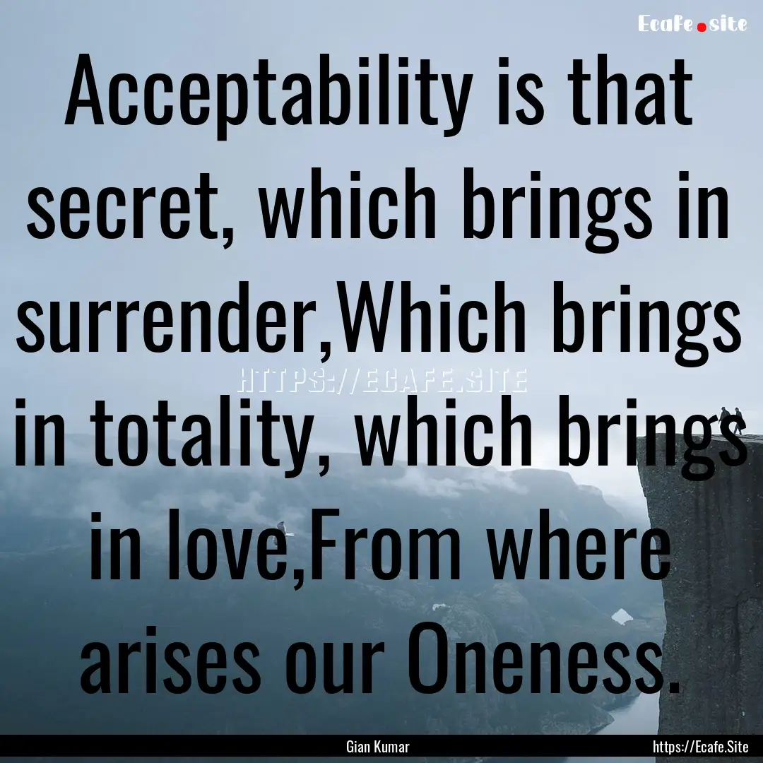 Acceptability is that secret, which brings.... : Quote by Gian Kumar