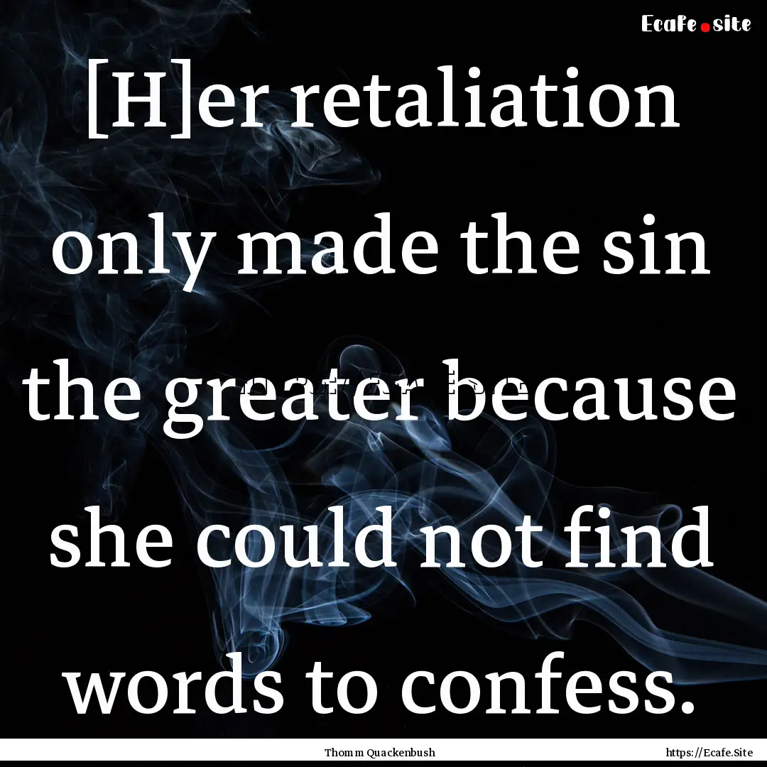 [H]er retaliation only made the sin the greater.... : Quote by Thomm Quackenbush