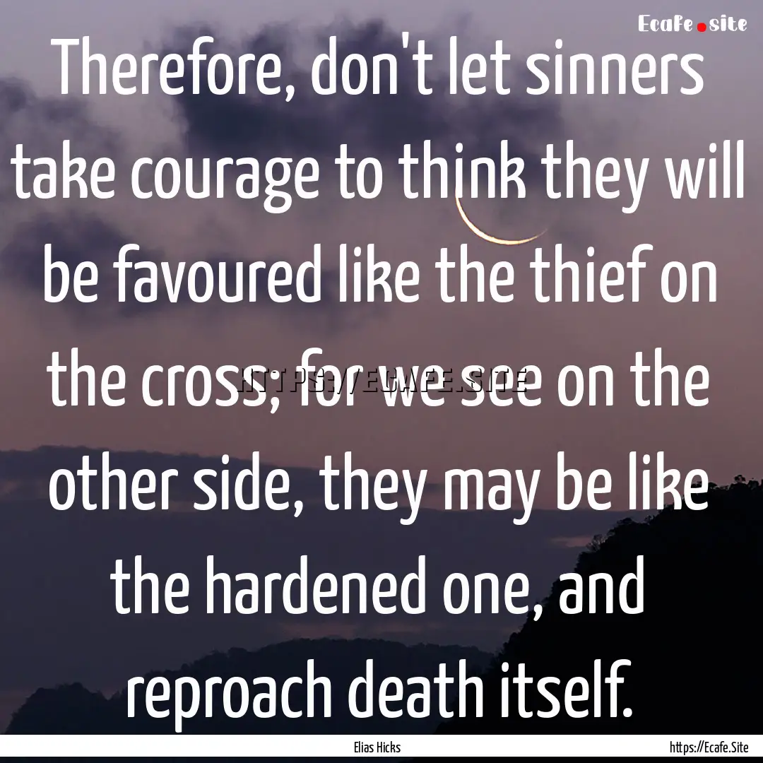 Therefore, don't let sinners take courage.... : Quote by Elias Hicks